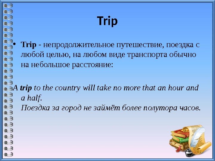 Trip • Trip - непродолжительное путешествие, поездка с любой целью, на любом виде транспорта
