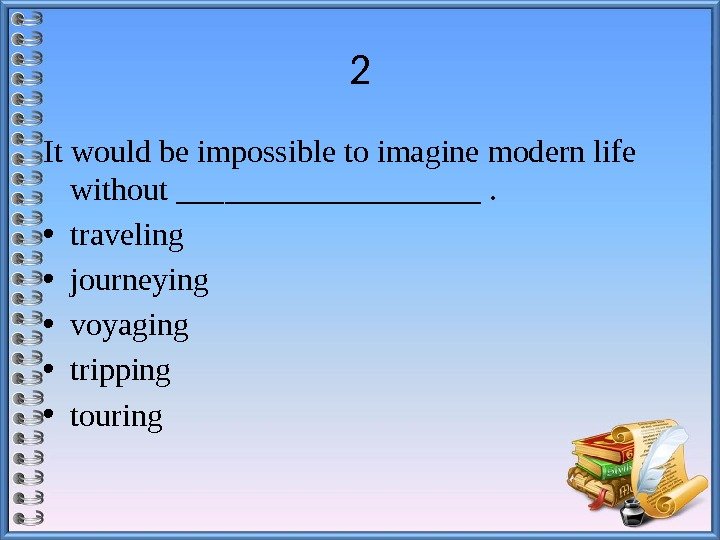 2 It would be impossible to imagine modern life without __________.  • traveling