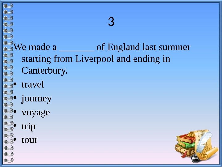 3 We made a _______ of England last summer starting from Liverpool and ending