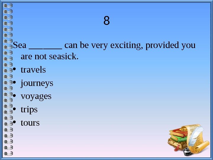 8 Sea _______ can be very exciting, provided you are not seasick.  •