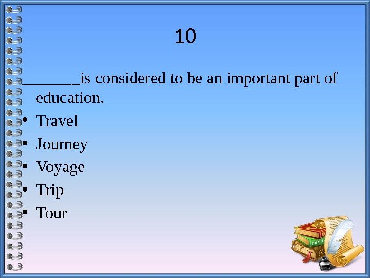 10 _______is considered to be an important part of education.  • Travel •