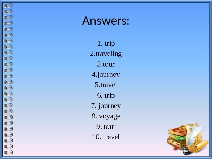 Answers: 1. trip 2. traveling 3. tour 4. journey 5. travel 6. trip 7.