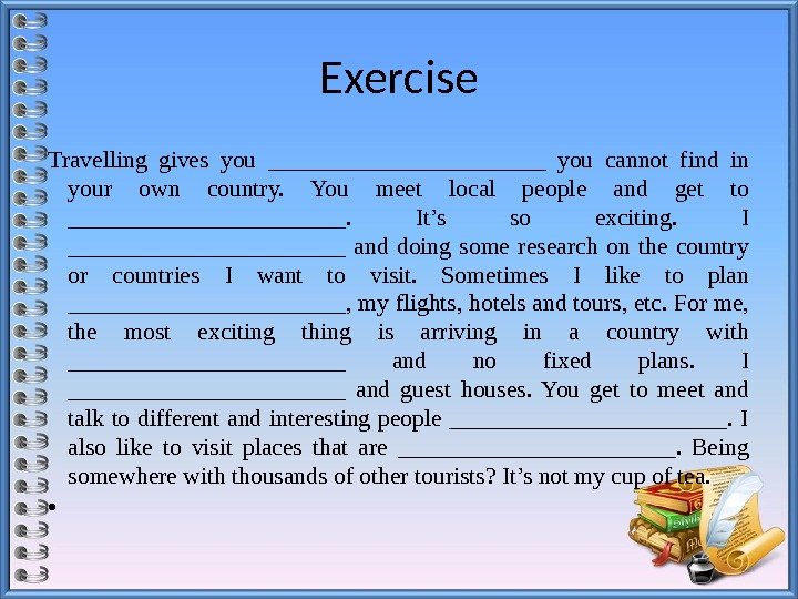 Exercise Travelling gives you ____________ you cannot find in your own country.  You