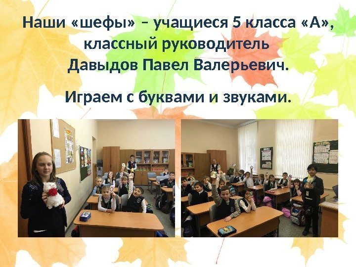 Наши «шефы» – учащиеся 5 класса «А» , классный руководитель Давыдов Павел Валерьевич. Играем