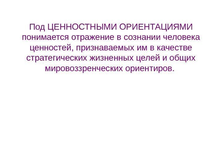   Под ЦЕННОСТНЫМИ ОРИЕНТАЦИЯМИ понимается отражение в сознании человека ценностей, признаваемых им в