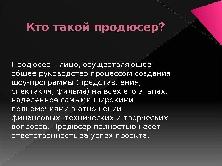 Кто такой продюсер? Продюсер – лицо, осуществляющее общее руководство процессом создания шоу-программы (представления, 