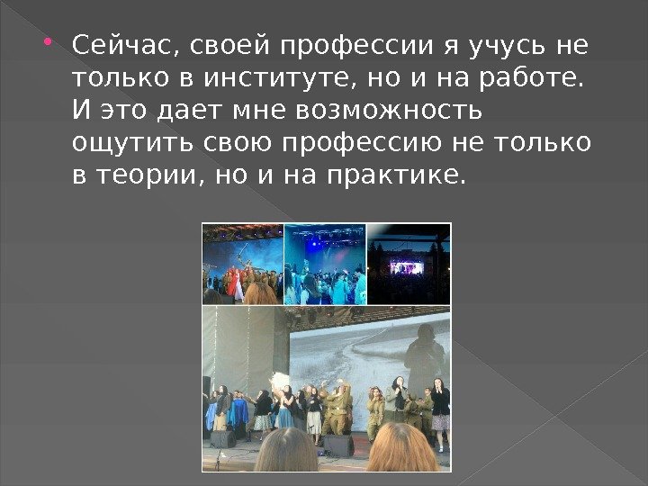  Сейчас, своей профессии я учусь не только в институте, но и на работе.