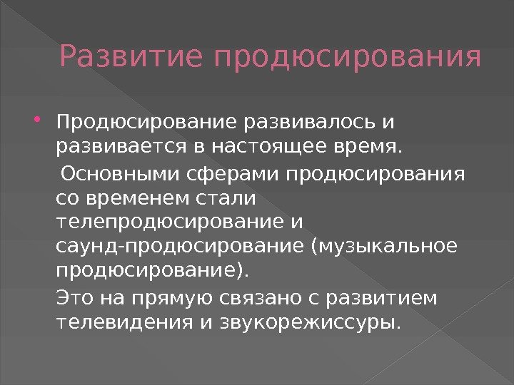 Развитие продюсирования Продюсирование развивалось и развивается в настоящее время.  Основными сферами продюсирования со