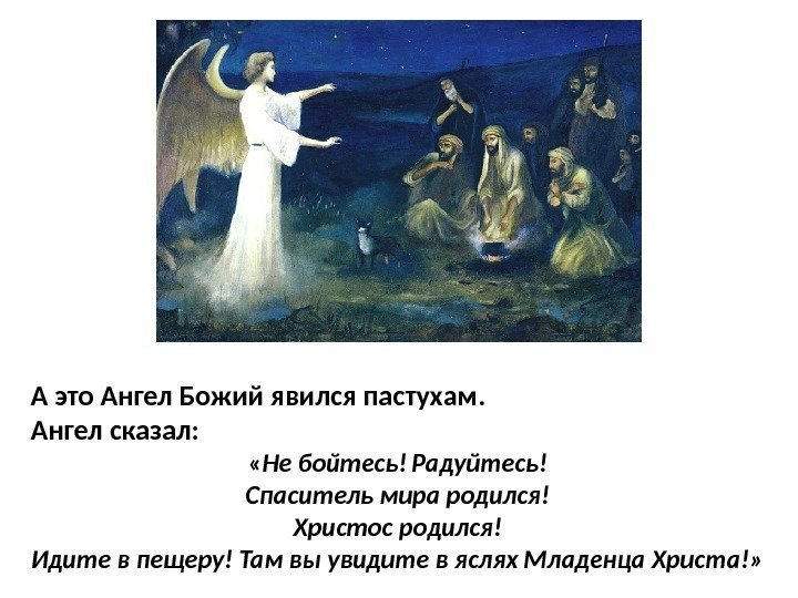 А это Ангел Божий явился пастухам. Ангел сказал:  « Не бойтесь! Радуйтесь! Спаситель