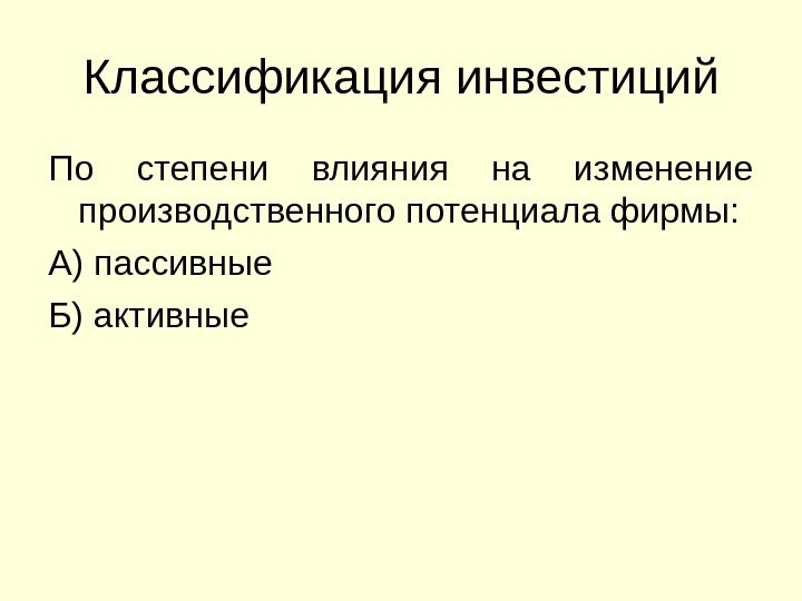 Классификация инвестиций По степени влияния на изменение производственного потенциала фирмы: А) пассивные Б) активные