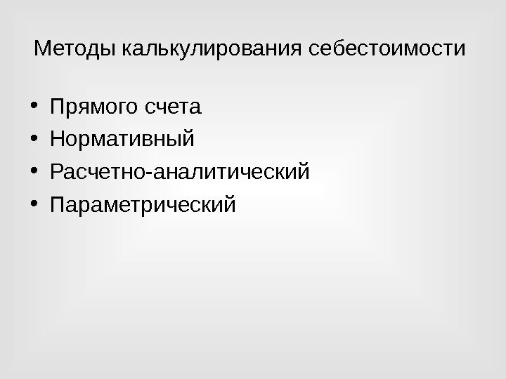 Методы калькулирования себестоимости  • Прямого счета • Нормативный  • Расчетно-аналитический • Параметрический