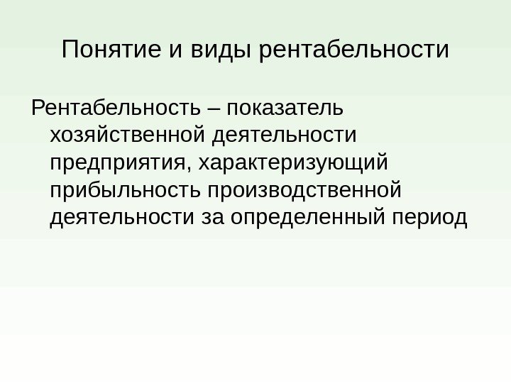 Понятие и виды рентабельности Рентабельность – показатель хозяйственной деятельности предприятия, характеризующий прибыльность производственной деятельности