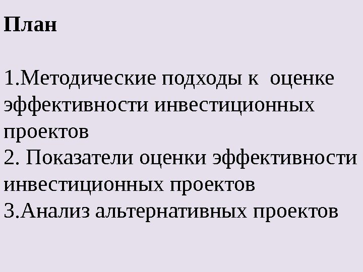 План 1. Методические подходы к оценке эффективности инвестиционных проектов  2. Показатели оценки эффективности