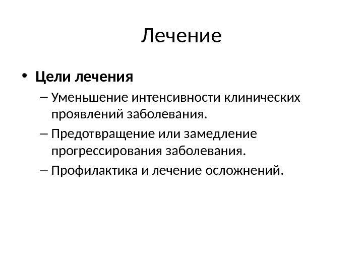 Лечение • Цели лечения – Уменьшение интенсивности клинических проявлений заболевания. – Предотвращение или замедление