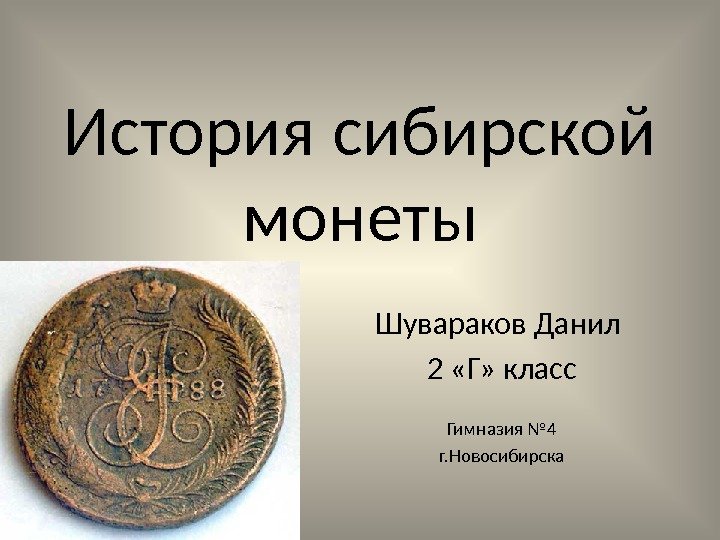 История сибирской монеты Шувараков Данил 2 «Г» класс Гимназия № 4 г. Новосибирска 