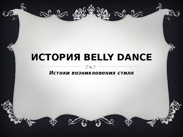 ИСТОРИЯ BELLY DANCE Истоки возникновения стиля 