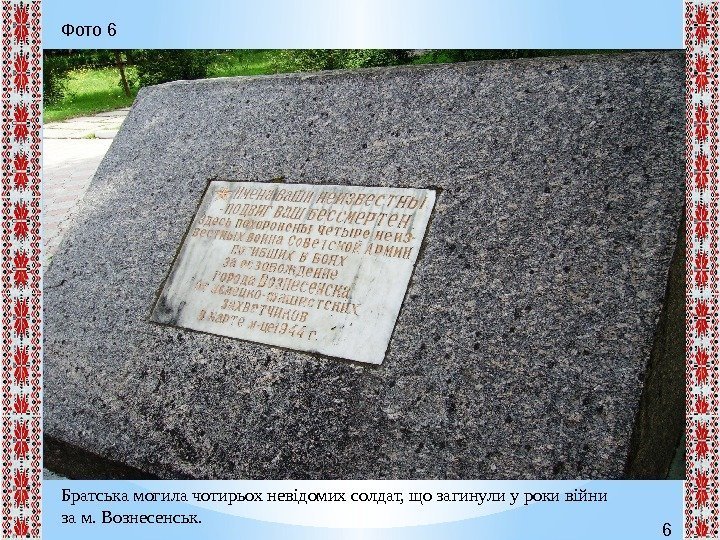 6 Братська могила чотирьох невідомих солдат, що загинули у роки війни за м. Вознесенськ.