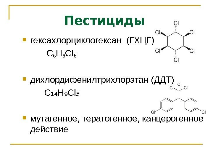 Пестициды  гексахлорциклогексан (ГХЦГ)  C 6 H 6 Cl 6 дихлордифенилтрихлорэтан (ДДТ) 