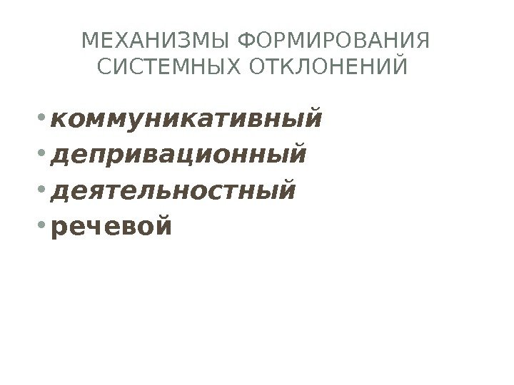 МЕХАНИЗМЫ ФОРМИРОВАНИЯ СИСТЕМНЫХ ОТКЛОНЕНИЙ  • коммуникативный • депривационный • деятельностный  • речевой