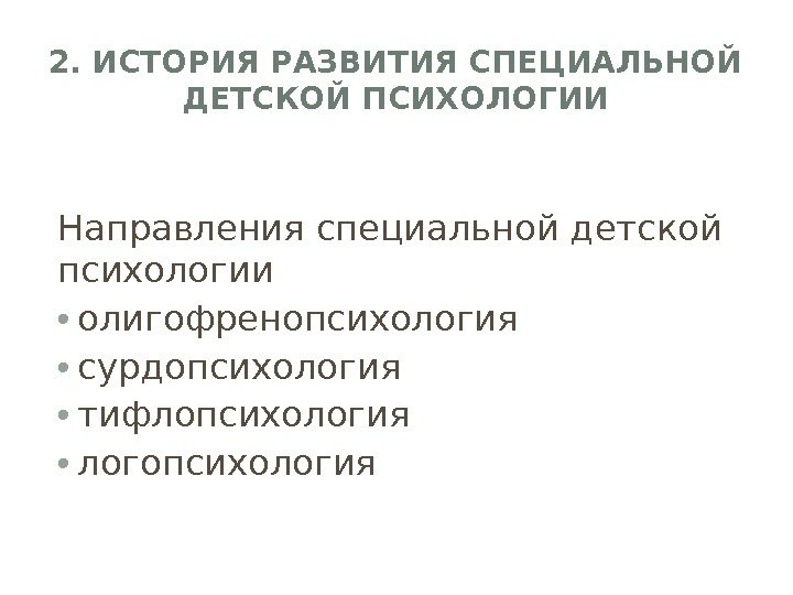 2. ИСТОРИЯ РАЗВИТИЯ СПЕЦИАЛЬНОЙ ДЕТСКОЙ ПСИХОЛОГИИ Направления специальной детской психологии • олигофренопсихология  •