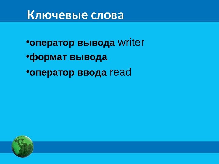 Ключевые слова • оператор вывода writer • формат вывода • оператор ввода read 