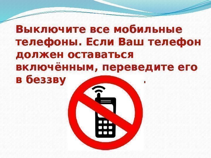 Выключите все мобильные телефоны. Если Ваш телефон должен оставаться включённым, переведите его в беззвучный