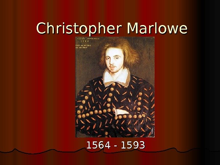  Christopher Marlowe 1564 - 1593 