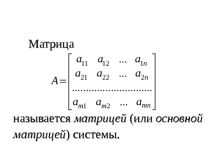   Матрица называется матрицей (или основной матрицей ) системы.  11 12 1