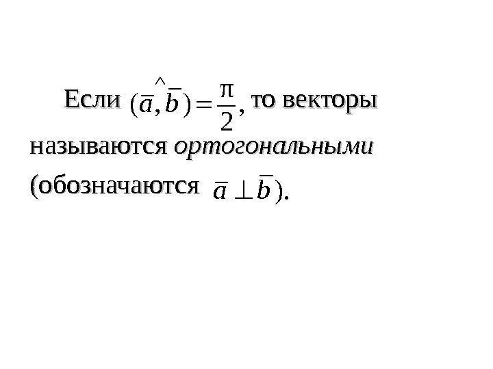   Если    то векторы называются ортогональными  (обозначаютсяπ ( ,