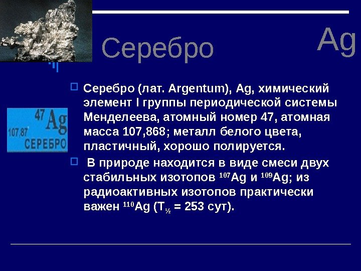  Серебро (лат. Argentum), Ag, химический элемент I группы периодической системы Менделеева, атомный номер