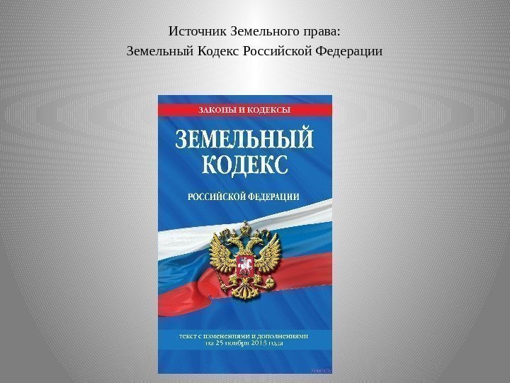  Источник Земельного права: Земельный Кодекс Российской Федерации 