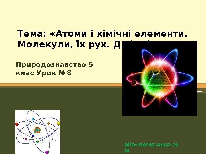 Тема:  «Атоми і хімічні елементи.  Молекули, їх рух. Дифузія» .  Природознавство