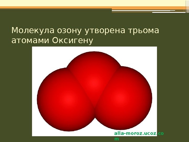Молекула озону утворена трьома атомами Оксигену alla-moroz. ucoz. co m    