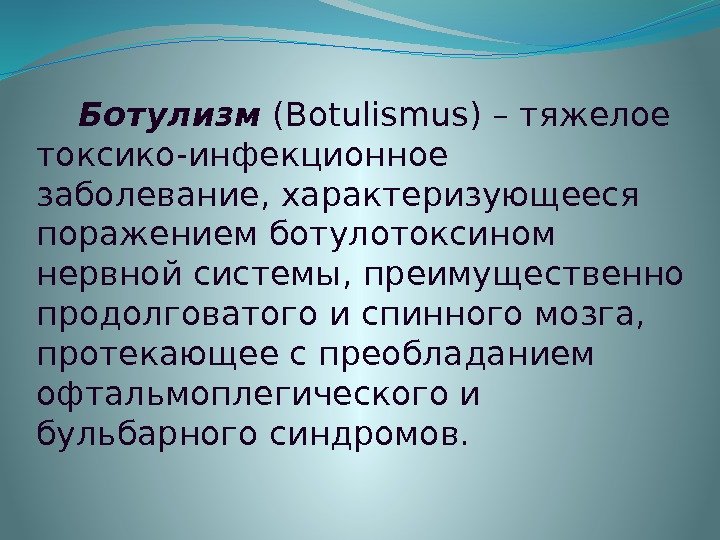  Ботулизм (Botulismus) – тяжелое токсико-инфекционное заболевание, характеризующееся поражением ботулотоксином нервной системы, преимущественно продолговатого