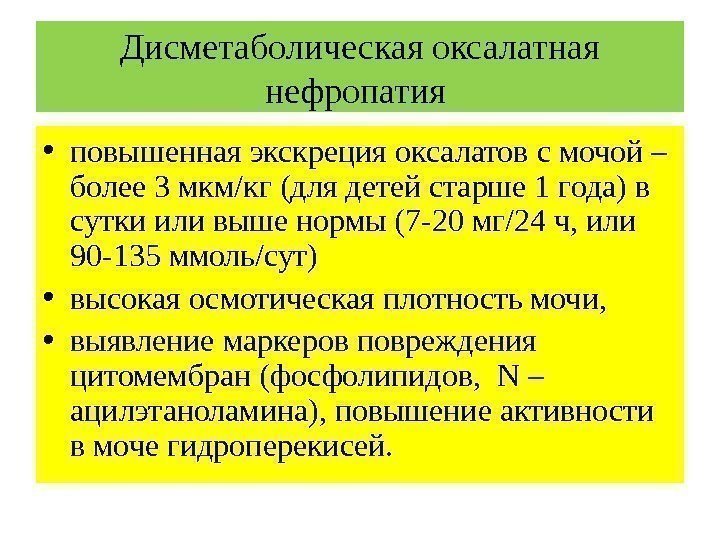 Дисметаболическая оксалатная нефропатия  • повышенная экскреция оксалатов с мочой – более 3 мкм/кг