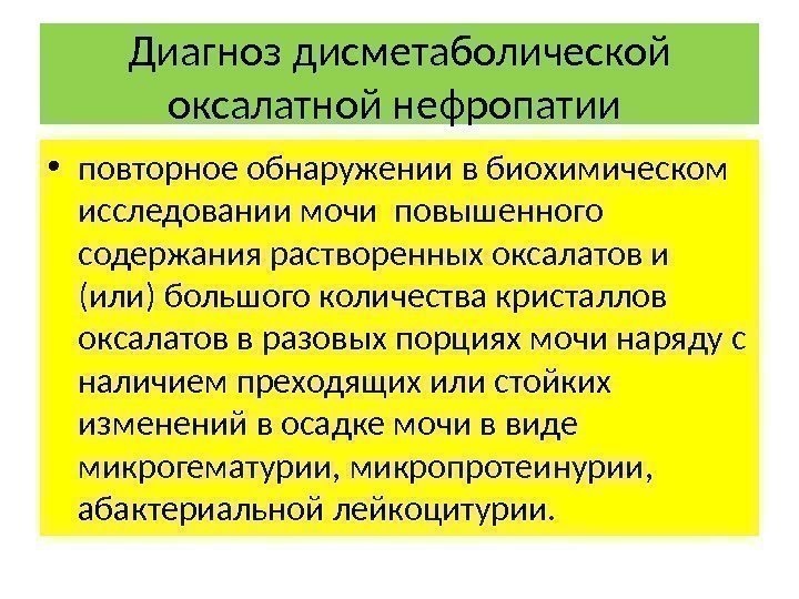 Диагноз дисметаболической оксалатной нефропатии  • повторное обнаружении в биохимическом исследовании мочи повышенного содержания