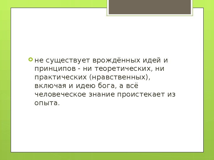  не существует врождённых идей и принципов - ни теоретических, ни практических (нравственных), 