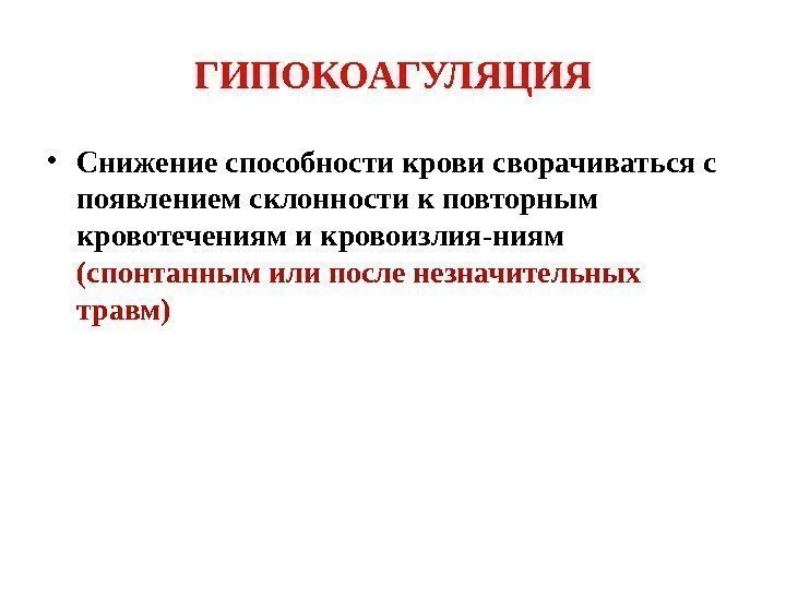 ГИПОКОАГУЛЯЦИЯ • Снижение способности крови сворачиваться с появлением склонности к повторным кровотечениям и кровоизлия-ниям