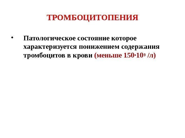 ТРОМБОЦИТОПЕНИЯ • Патологическое состояние которое характеризуется понижением содержания тромбоцитов в крови  (меньше 150·