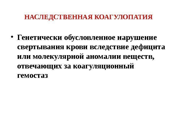 НАСЛЕДСТВЕННАЯ КОАГУЛОПАТИЯ • Генетически обусловленное нарушение свертывания крови вследствие дефицита или молекулярной аномалии веществ,