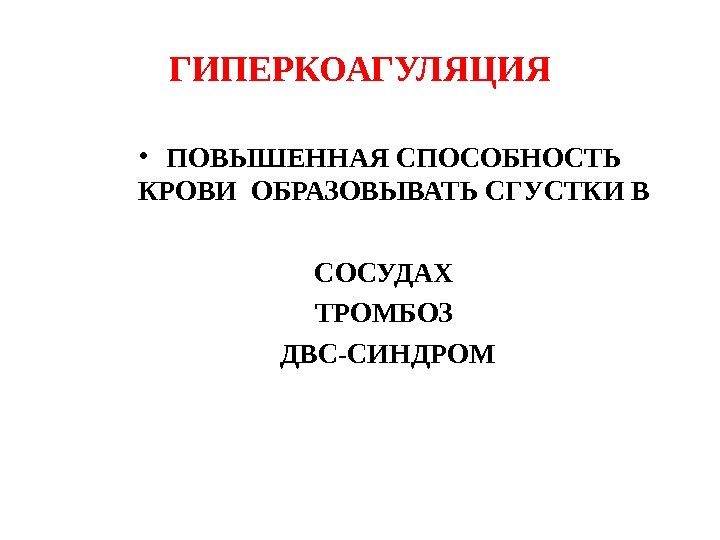 ГИПЕРКОАГУЛЯЦИЯ • ПОВЫШЕННАЯ СПОСОБНОСТЬ  КРОВИ ОБРАЗОВЫВАТЬ СГУСТКИ В СОСУДАХ ТРОМБОЗ  ДВС-СИНДРОМ 