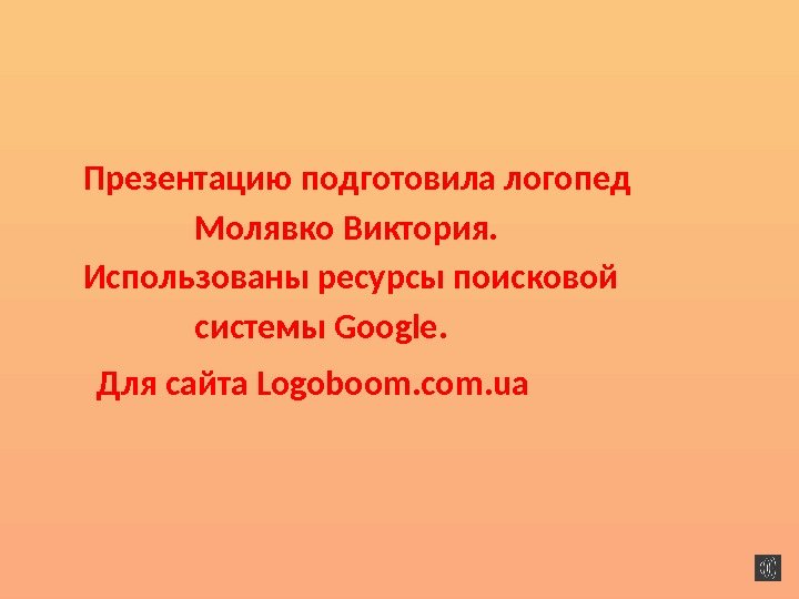   Презентацию подготовила логопед    Молявко Виктория.   Использованы ресурсы