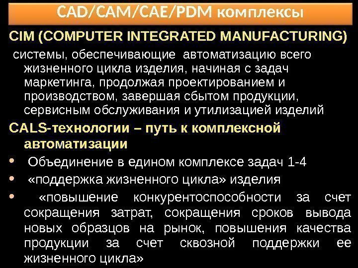 CAD/CAM/CAE/PDM комплексы CIM (COMPUTER INTEGRATED MANUFACTURING)  системы, обеспечивающие автоматизацию всего жизненного цикла изделия,