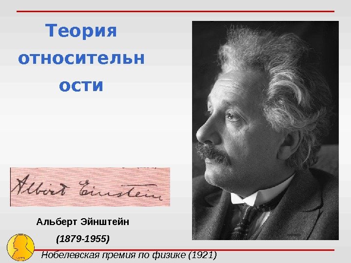 Альберт Эйнштейн (1879 -1955) Нобелевская премия по физике (1921) Теория относительн ости 