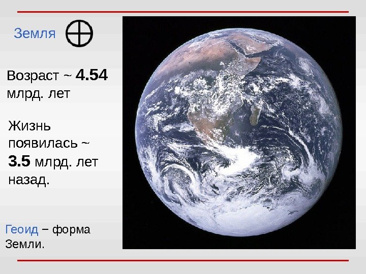 Земля Возраст ~ 4. 54  млрд. лет Жизнь появилась ~ 3. 5 