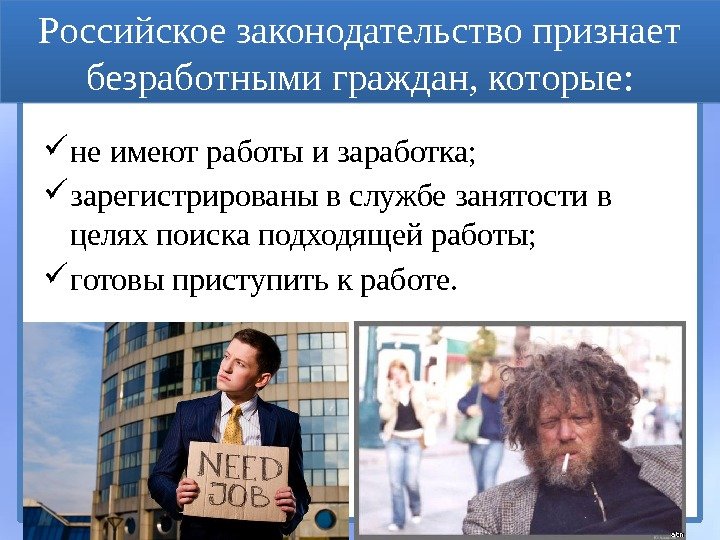 Российское законодательство признает безработными граждан, которые:  не имеют работы и заработка;  зарегистрированы