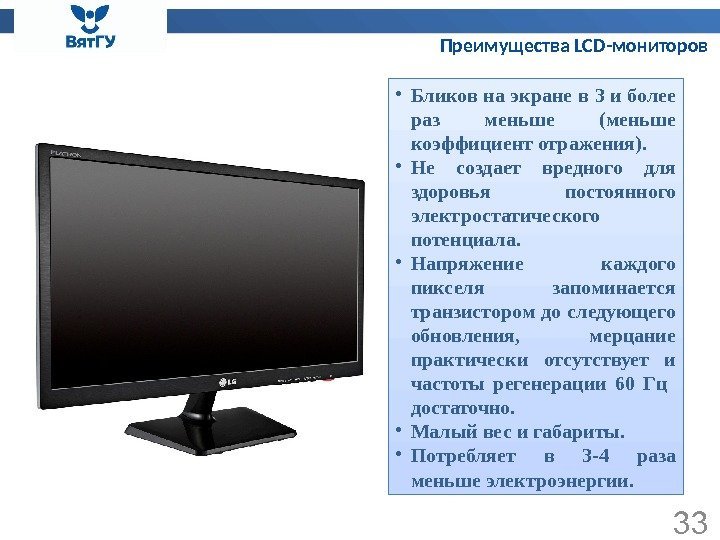 Преимущества LCD-мониторов 33 • Бликовнаэкранев 3 иболее раз меньше (меньше коэффициентотражения).  • Не