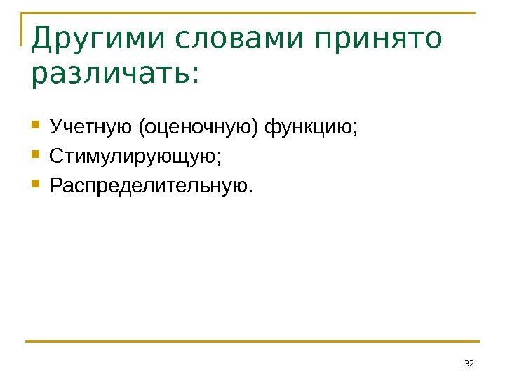 Другими словами принято различать:  Учетную (оценочную) функцию;  Стимулирующую;  Распределительную. 32 