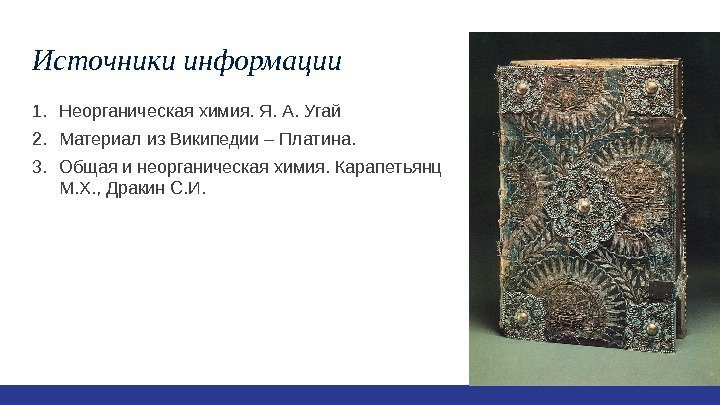 Источники информации 1. Неорганическая химия. Я. А. Угай 2. Материал из Википедии – Платина.