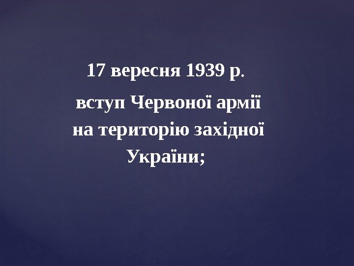 17 вересня 1939 р.  вступ Червоної армії на територію західної України;  